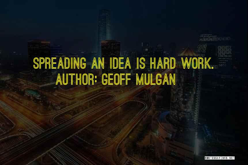Geoff Mulgan Quotes: Spreading An Idea Is Hard Work.