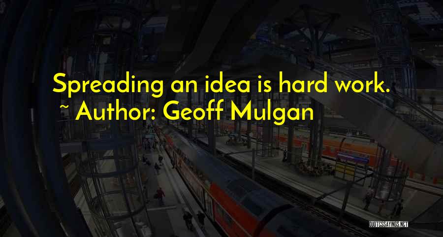 Geoff Mulgan Quotes: Spreading An Idea Is Hard Work.