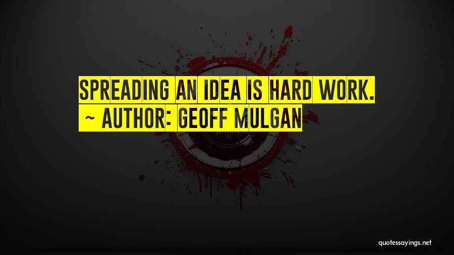 Geoff Mulgan Quotes: Spreading An Idea Is Hard Work.