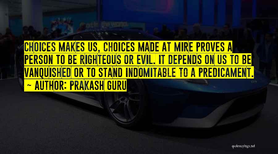 Prakash Guru Quotes: Choices Makes Us, Choices Made At Mire Proves A Person To Be Righteous Or Evil. It Depends On Us To