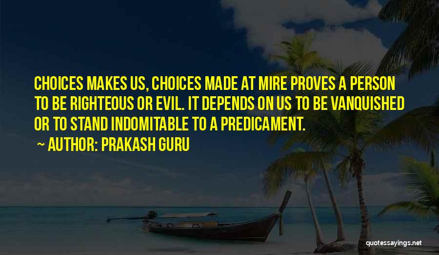 Prakash Guru Quotes: Choices Makes Us, Choices Made At Mire Proves A Person To Be Righteous Or Evil. It Depends On Us To