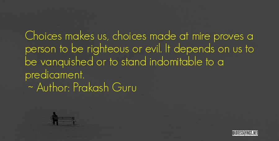 Prakash Guru Quotes: Choices Makes Us, Choices Made At Mire Proves A Person To Be Righteous Or Evil. It Depends On Us To