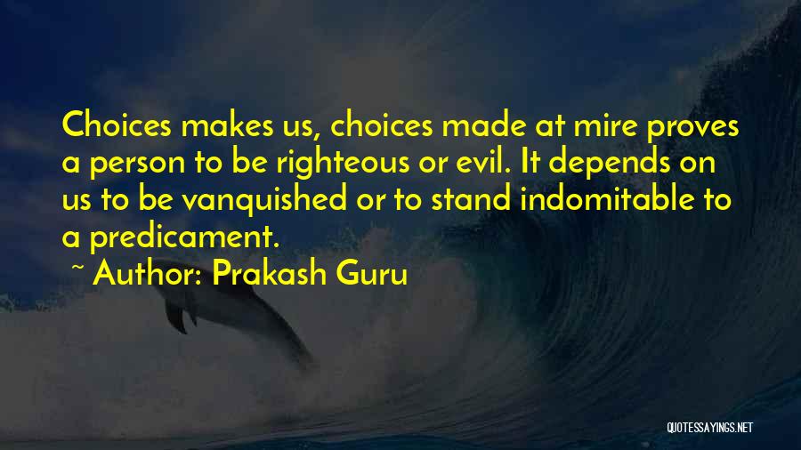 Prakash Guru Quotes: Choices Makes Us, Choices Made At Mire Proves A Person To Be Righteous Or Evil. It Depends On Us To