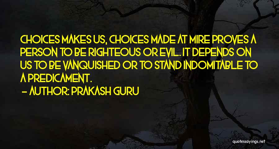 Prakash Guru Quotes: Choices Makes Us, Choices Made At Mire Proves A Person To Be Righteous Or Evil. It Depends On Us To