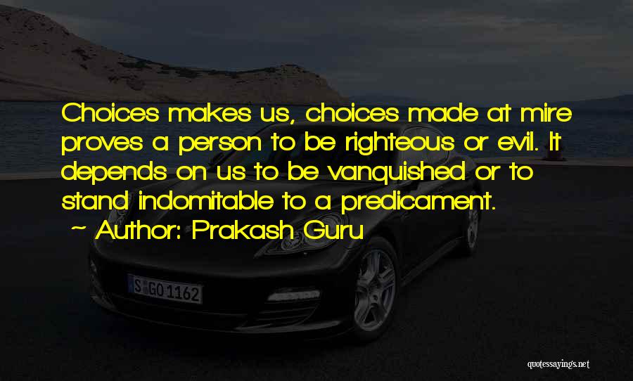 Prakash Guru Quotes: Choices Makes Us, Choices Made At Mire Proves A Person To Be Righteous Or Evil. It Depends On Us To