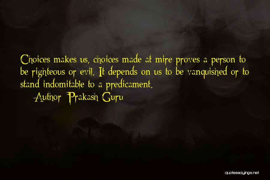 Prakash Guru Quotes: Choices Makes Us, Choices Made At Mire Proves A Person To Be Righteous Or Evil. It Depends On Us To