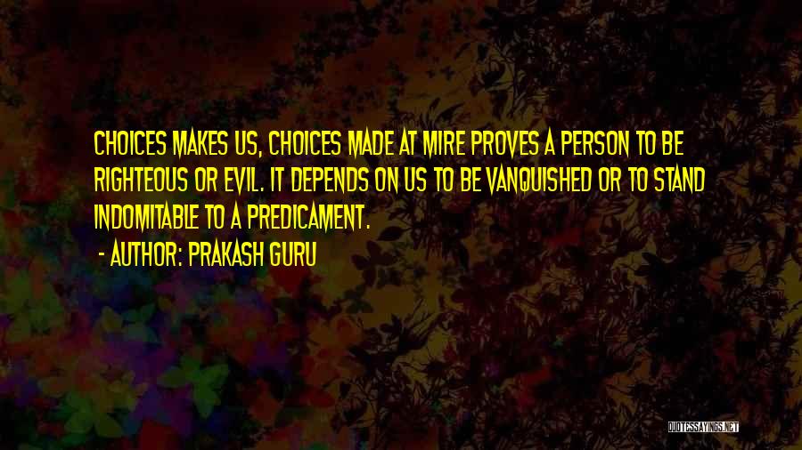 Prakash Guru Quotes: Choices Makes Us, Choices Made At Mire Proves A Person To Be Righteous Or Evil. It Depends On Us To