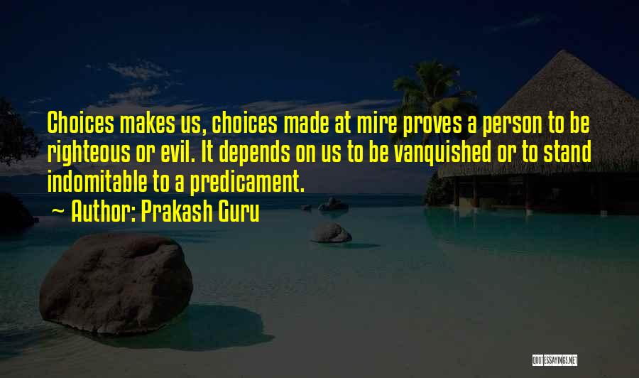 Prakash Guru Quotes: Choices Makes Us, Choices Made At Mire Proves A Person To Be Righteous Or Evil. It Depends On Us To