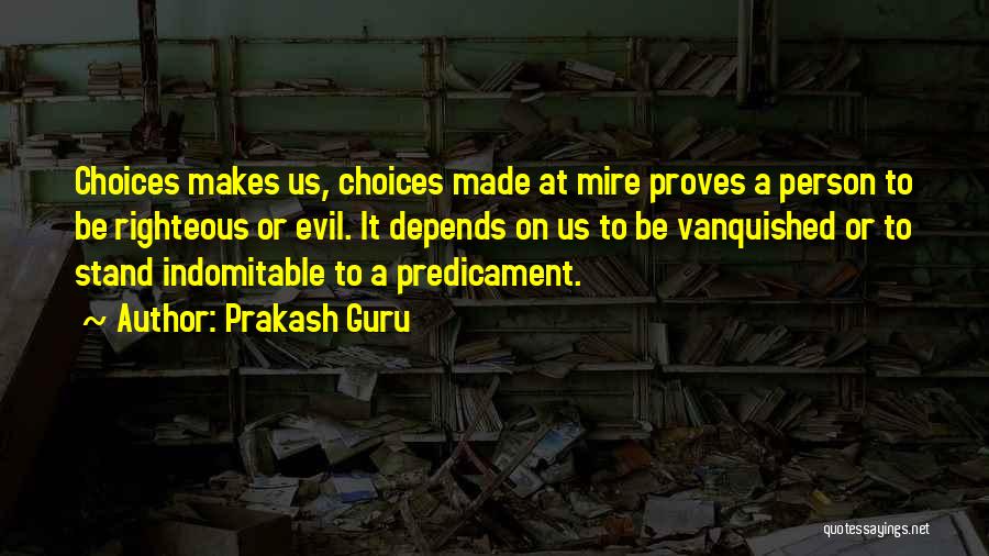 Prakash Guru Quotes: Choices Makes Us, Choices Made At Mire Proves A Person To Be Righteous Or Evil. It Depends On Us To