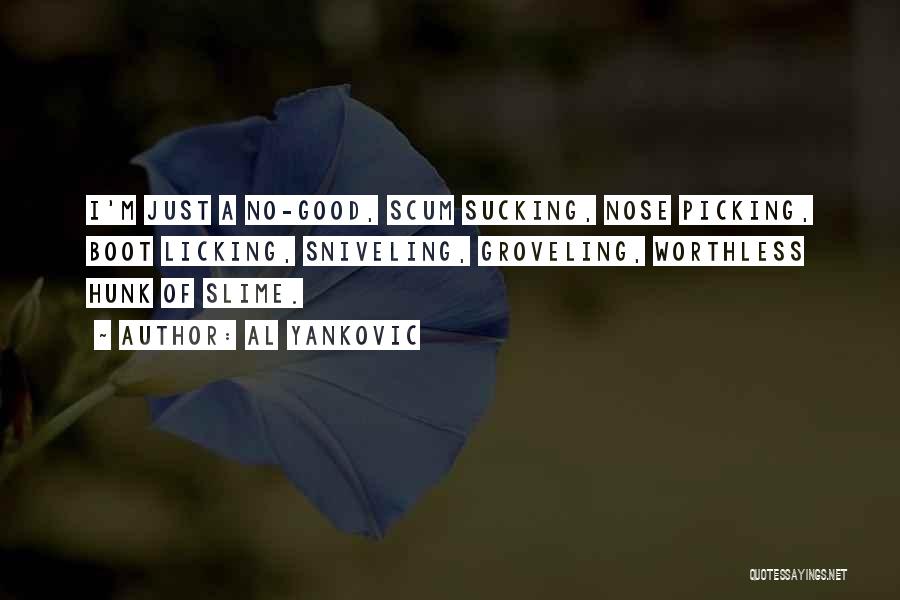 Al Yankovic Quotes: I'm Just A No-good, Scum Sucking, Nose Picking, Boot Licking, Sniveling, Groveling, Worthless Hunk Of Slime.