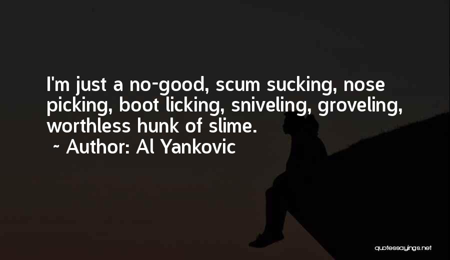 Al Yankovic Quotes: I'm Just A No-good, Scum Sucking, Nose Picking, Boot Licking, Sniveling, Groveling, Worthless Hunk Of Slime.