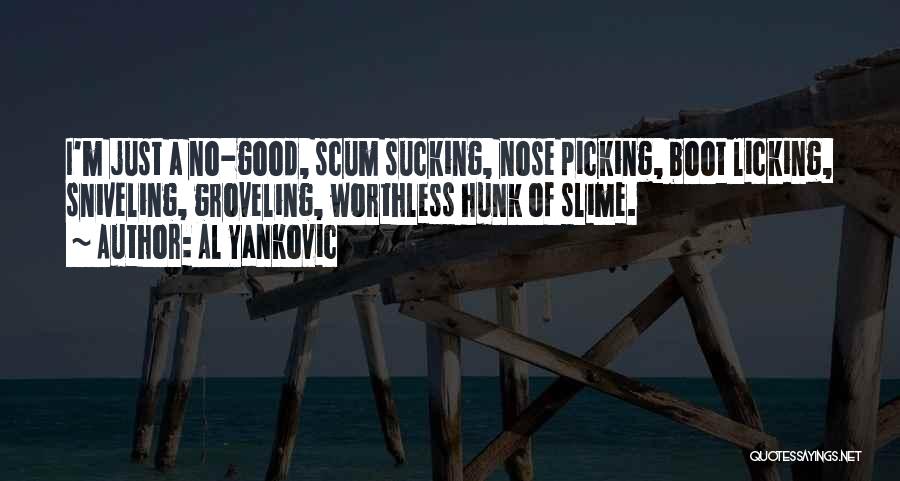 Al Yankovic Quotes: I'm Just A No-good, Scum Sucking, Nose Picking, Boot Licking, Sniveling, Groveling, Worthless Hunk Of Slime.