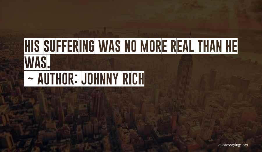 Johnny Rich Quotes: His Suffering Was No More Real Than He Was.