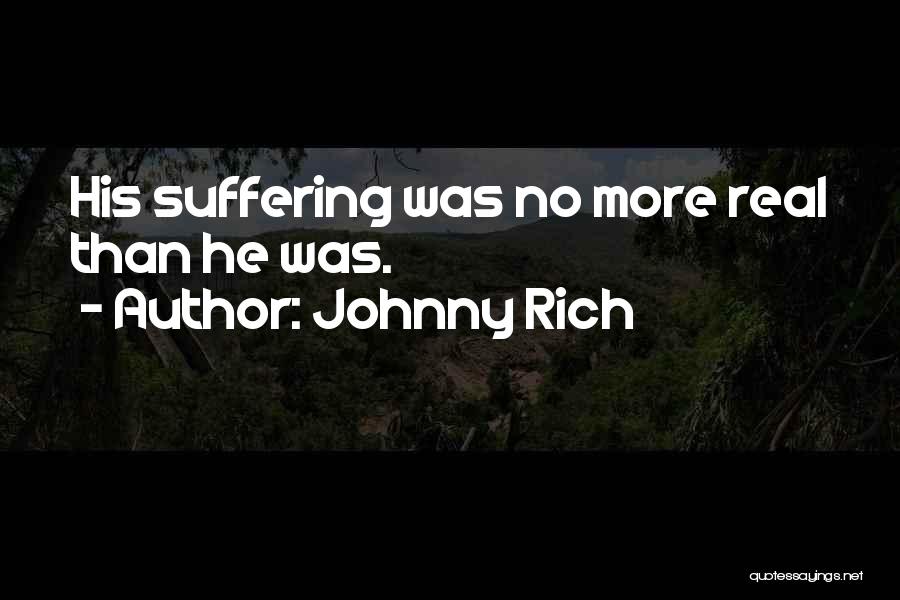 Johnny Rich Quotes: His Suffering Was No More Real Than He Was.