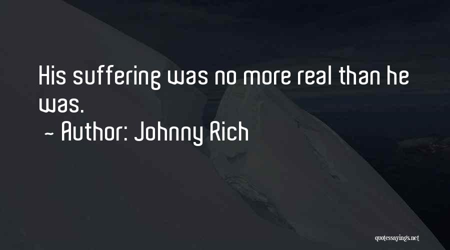 Johnny Rich Quotes: His Suffering Was No More Real Than He Was.