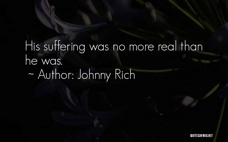 Johnny Rich Quotes: His Suffering Was No More Real Than He Was.