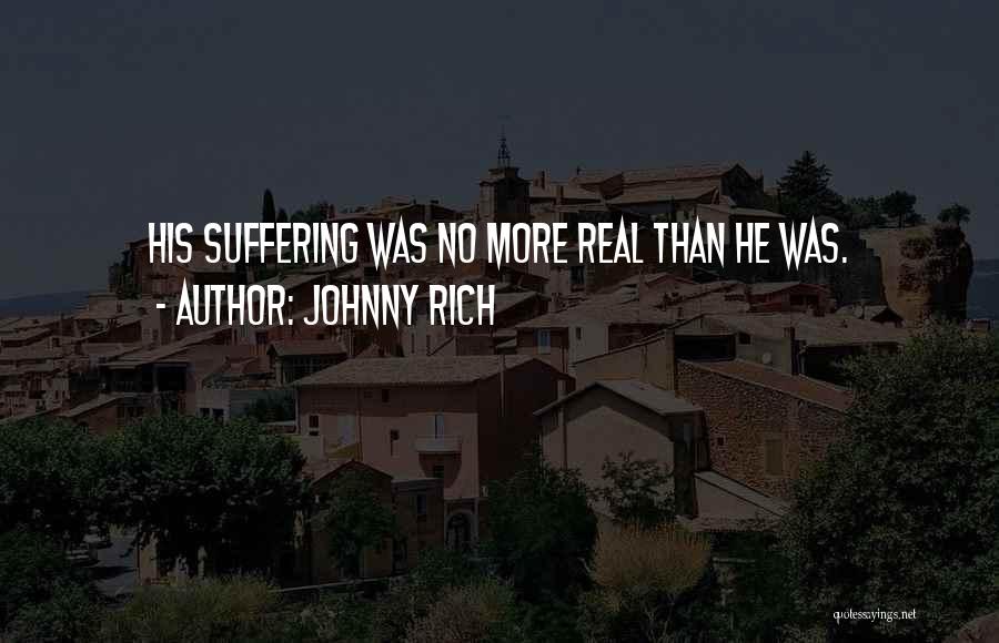 Johnny Rich Quotes: His Suffering Was No More Real Than He Was.