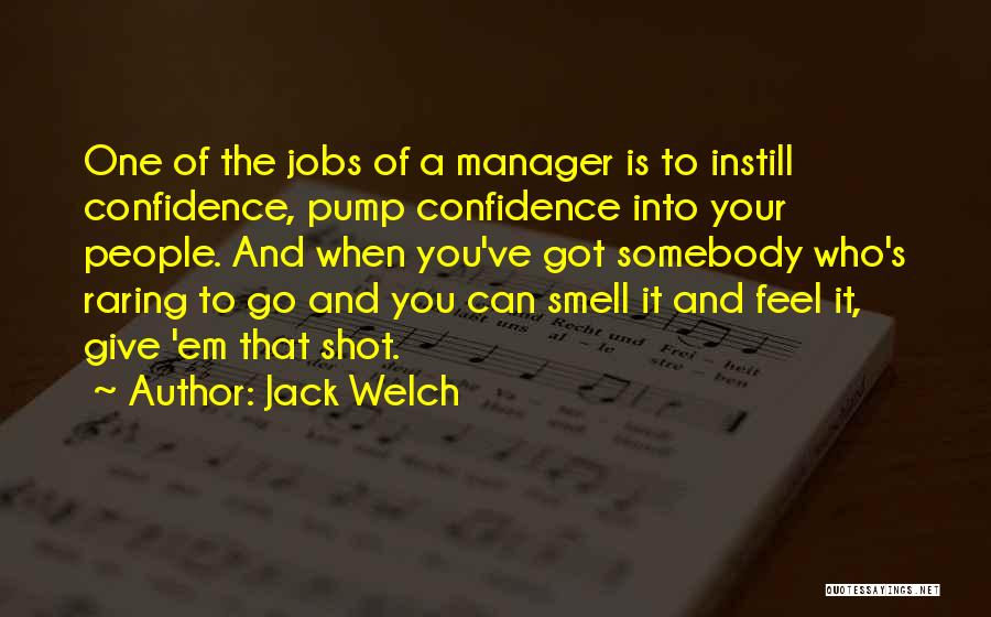 Jack Welch Quotes: One Of The Jobs Of A Manager Is To Instill Confidence, Pump Confidence Into Your People. And When You've Got