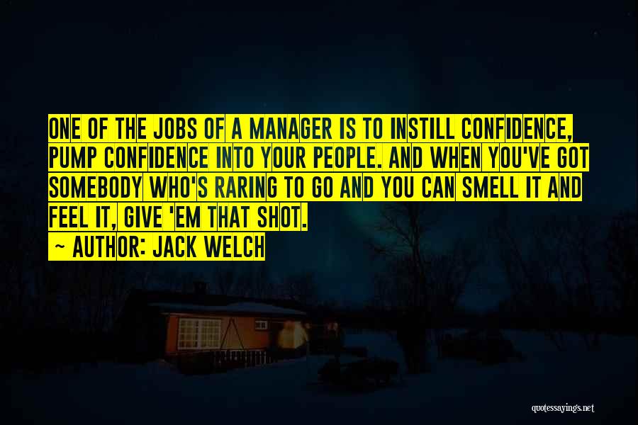 Jack Welch Quotes: One Of The Jobs Of A Manager Is To Instill Confidence, Pump Confidence Into Your People. And When You've Got