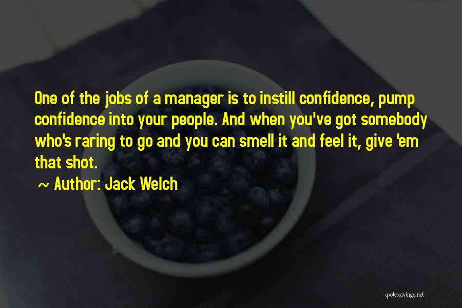 Jack Welch Quotes: One Of The Jobs Of A Manager Is To Instill Confidence, Pump Confidence Into Your People. And When You've Got