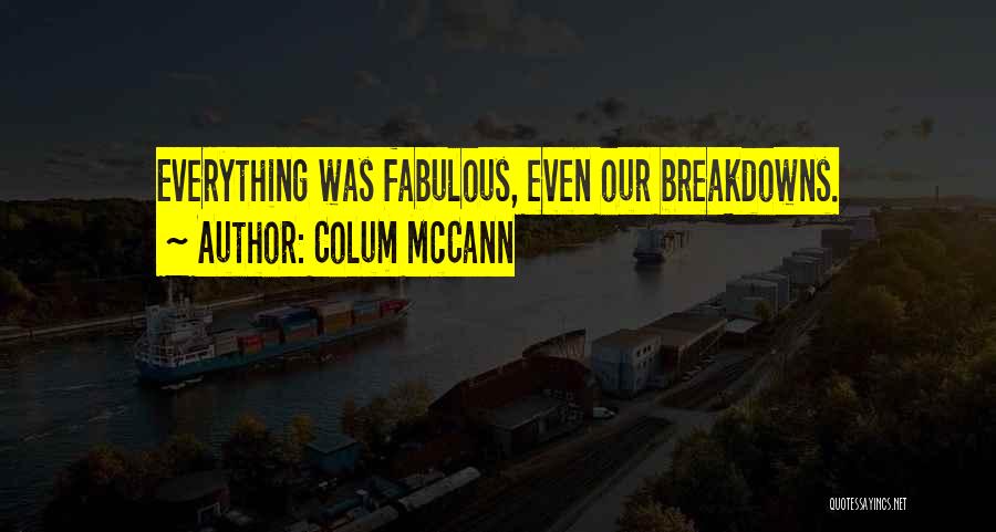 Colum McCann Quotes: Everything Was Fabulous, Even Our Breakdowns.