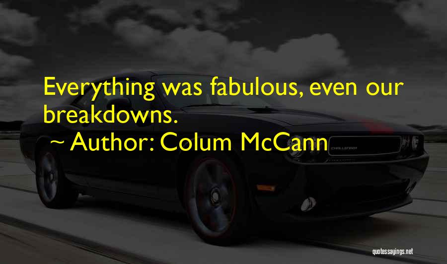 Colum McCann Quotes: Everything Was Fabulous, Even Our Breakdowns.