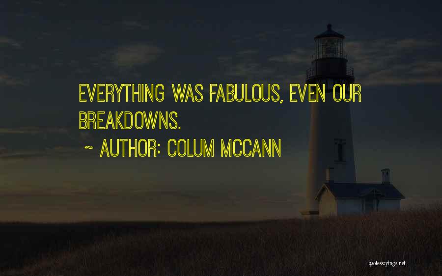 Colum McCann Quotes: Everything Was Fabulous, Even Our Breakdowns.