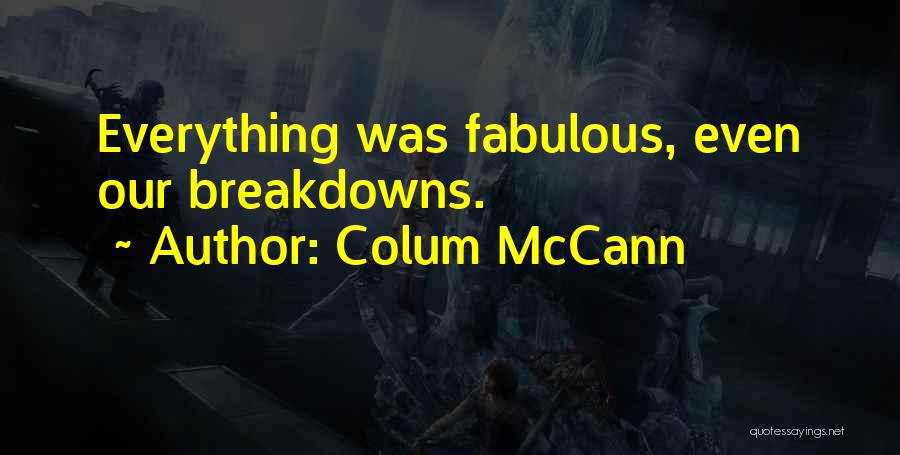 Colum McCann Quotes: Everything Was Fabulous, Even Our Breakdowns.