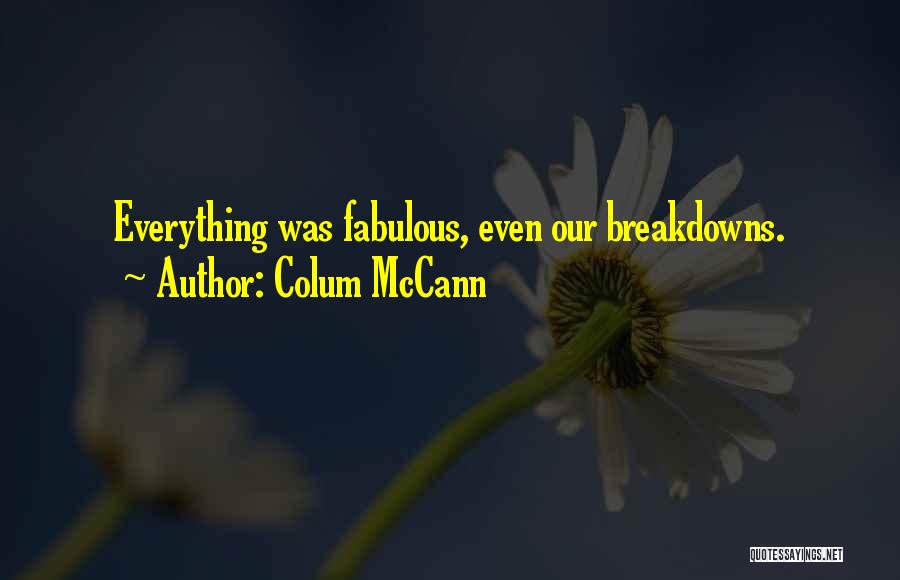 Colum McCann Quotes: Everything Was Fabulous, Even Our Breakdowns.