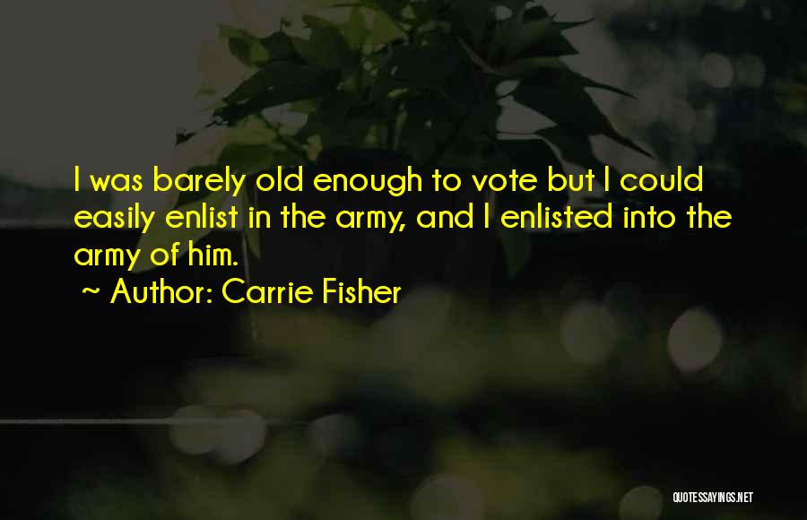 Carrie Fisher Quotes: I Was Barely Old Enough To Vote But I Could Easily Enlist In The Army, And I Enlisted Into The