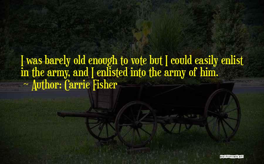 Carrie Fisher Quotes: I Was Barely Old Enough To Vote But I Could Easily Enlist In The Army, And I Enlisted Into The