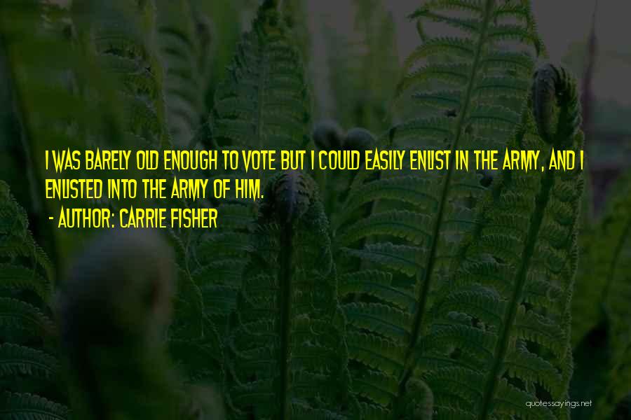 Carrie Fisher Quotes: I Was Barely Old Enough To Vote But I Could Easily Enlist In The Army, And I Enlisted Into The