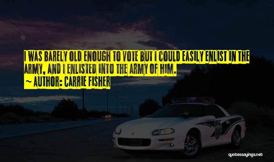 Carrie Fisher Quotes: I Was Barely Old Enough To Vote But I Could Easily Enlist In The Army, And I Enlisted Into The