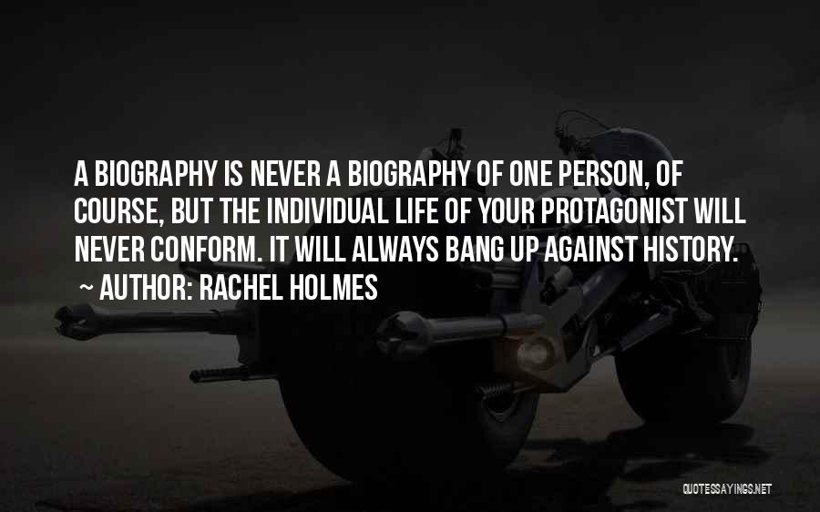 Rachel Holmes Quotes: A Biography Is Never A Biography Of One Person, Of Course, But The Individual Life Of Your Protagonist Will Never