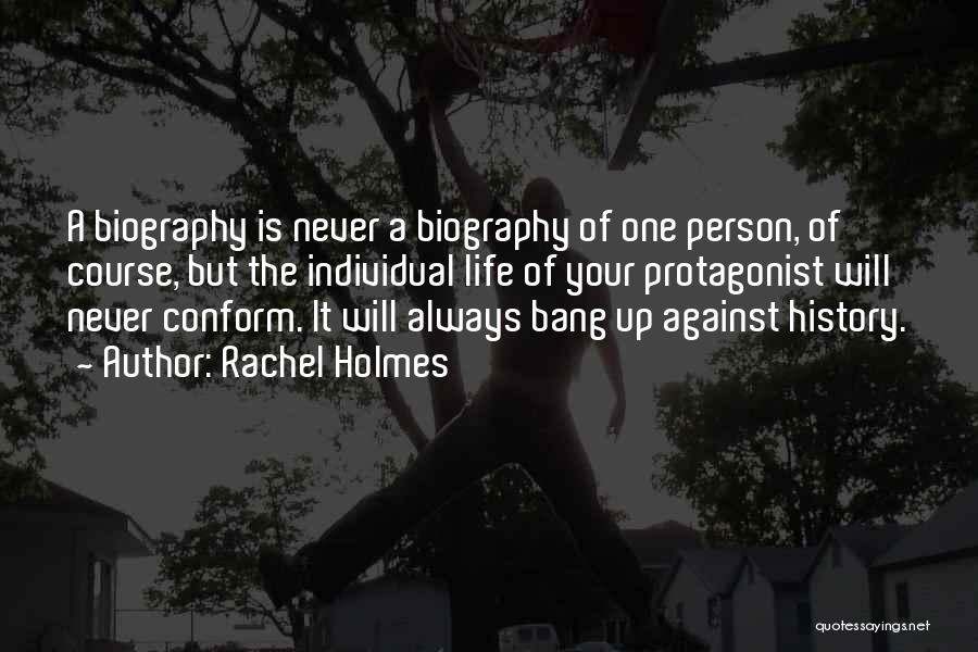 Rachel Holmes Quotes: A Biography Is Never A Biography Of One Person, Of Course, But The Individual Life Of Your Protagonist Will Never