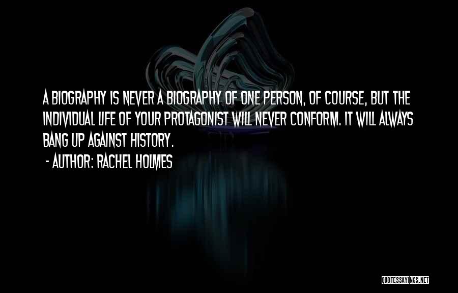 Rachel Holmes Quotes: A Biography Is Never A Biography Of One Person, Of Course, But The Individual Life Of Your Protagonist Will Never