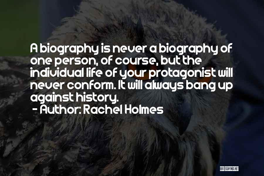 Rachel Holmes Quotes: A Biography Is Never A Biography Of One Person, Of Course, But The Individual Life Of Your Protagonist Will Never