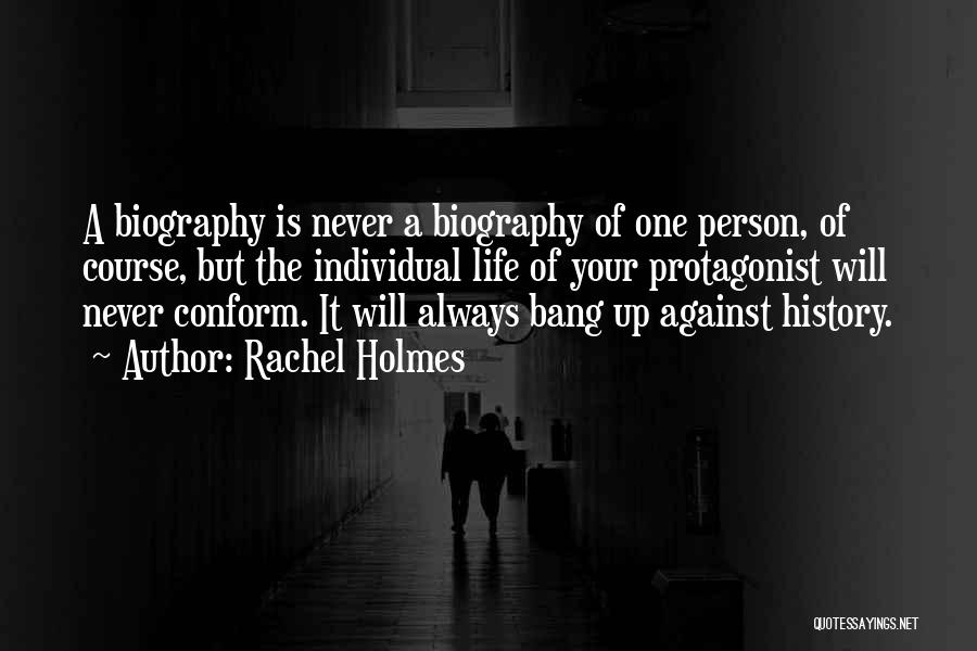 Rachel Holmes Quotes: A Biography Is Never A Biography Of One Person, Of Course, But The Individual Life Of Your Protagonist Will Never