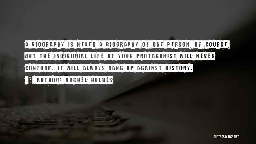 Rachel Holmes Quotes: A Biography Is Never A Biography Of One Person, Of Course, But The Individual Life Of Your Protagonist Will Never