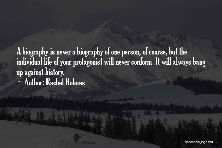 Rachel Holmes Quotes: A Biography Is Never A Biography Of One Person, Of Course, But The Individual Life Of Your Protagonist Will Never