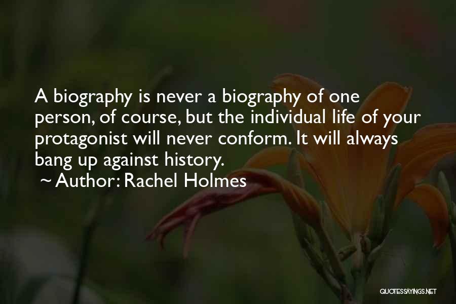 Rachel Holmes Quotes: A Biography Is Never A Biography Of One Person, Of Course, But The Individual Life Of Your Protagonist Will Never