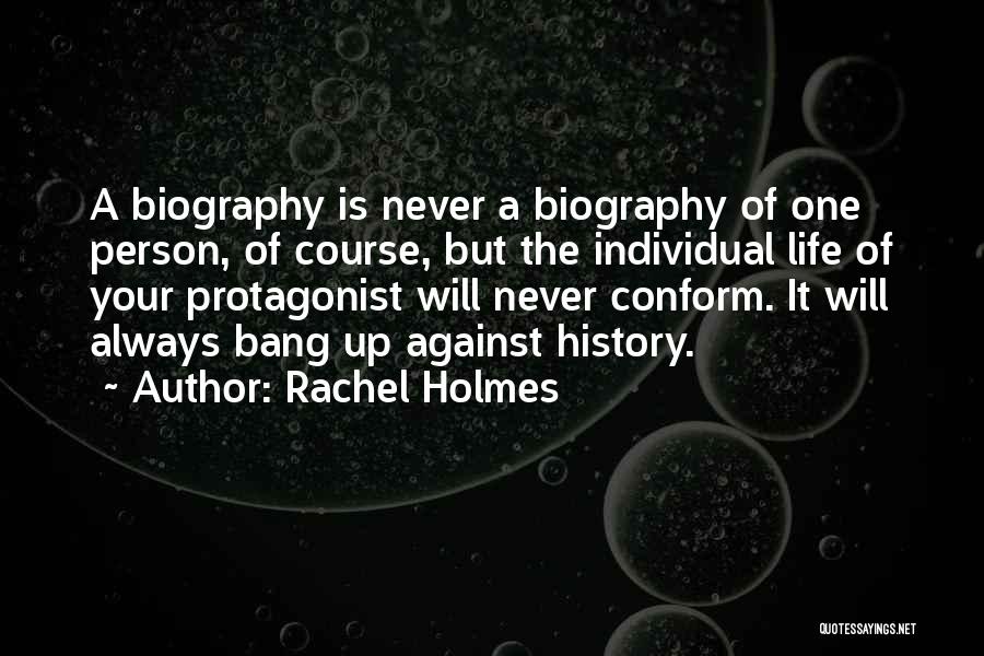 Rachel Holmes Quotes: A Biography Is Never A Biography Of One Person, Of Course, But The Individual Life Of Your Protagonist Will Never