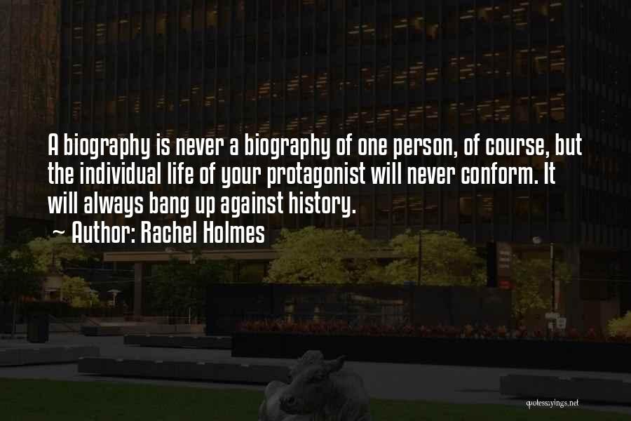 Rachel Holmes Quotes: A Biography Is Never A Biography Of One Person, Of Course, But The Individual Life Of Your Protagonist Will Never