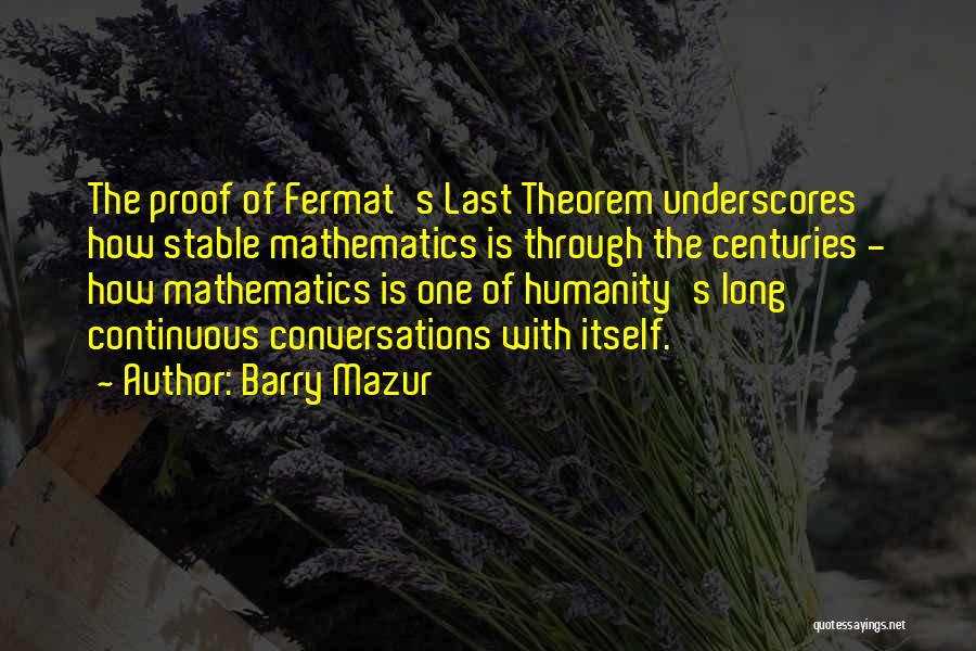 Barry Mazur Quotes: The Proof Of Fermat's Last Theorem Underscores How Stable Mathematics Is Through The Centuries - How Mathematics Is One Of