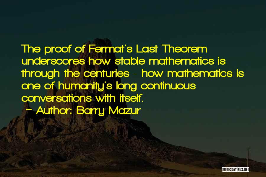 Barry Mazur Quotes: The Proof Of Fermat's Last Theorem Underscores How Stable Mathematics Is Through The Centuries - How Mathematics Is One Of