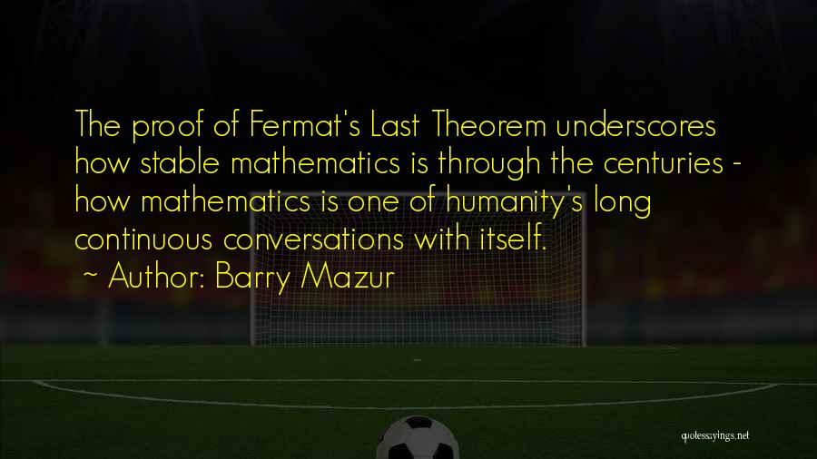 Barry Mazur Quotes: The Proof Of Fermat's Last Theorem Underscores How Stable Mathematics Is Through The Centuries - How Mathematics Is One Of