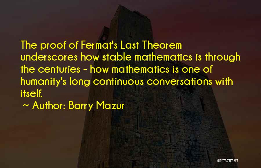 Barry Mazur Quotes: The Proof Of Fermat's Last Theorem Underscores How Stable Mathematics Is Through The Centuries - How Mathematics Is One Of