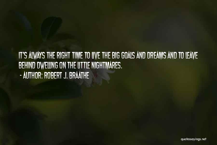 Robert J. Braathe Quotes: It's Always The Right Time To Live The Big Goals And Dreams And To Leave Behind Dwelling On The Little