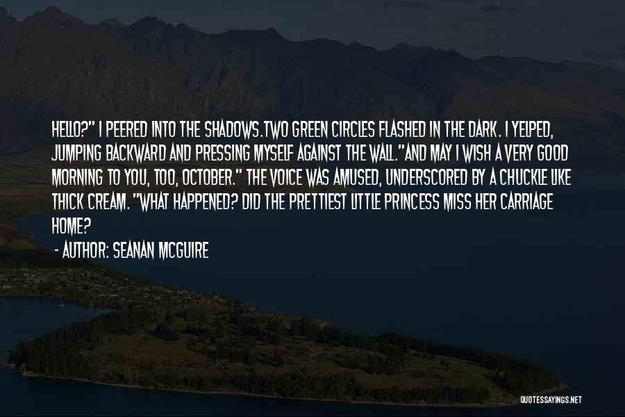 Seanan McGuire Quotes: Hello? I Peered Into The Shadows.two Green Circles Flashed In The Dark. I Yelped, Jumping Backward And Pressing Myself Against