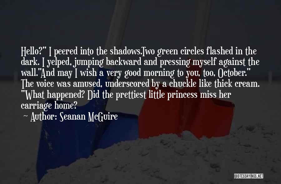 Seanan McGuire Quotes: Hello? I Peered Into The Shadows.two Green Circles Flashed In The Dark. I Yelped, Jumping Backward And Pressing Myself Against